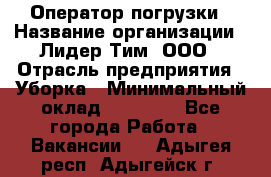 Оператор погрузки › Название организации ­ Лидер Тим, ООО › Отрасль предприятия ­ Уборка › Минимальный оклад ­ 30 000 - Все города Работа » Вакансии   . Адыгея респ.,Адыгейск г.